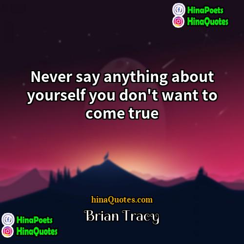 Brian Tracy Quotes | Never say anything about yourself you don't
